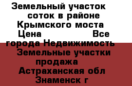 Земельный участок 90 соток в районе Крымского моста › Цена ­ 3 500 000 - Все города Недвижимость » Земельные участки продажа   . Астраханская обл.,Знаменск г.